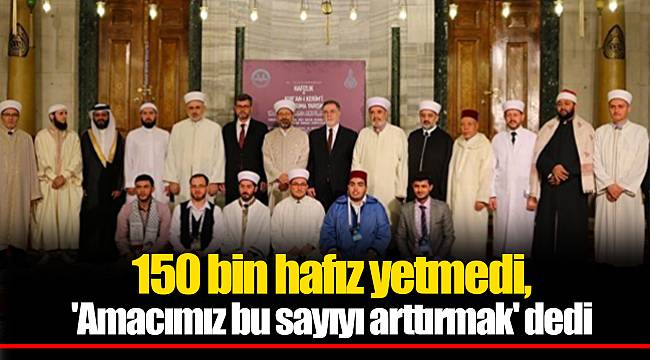 150 bin hafız yetmedi, 'Amacımız bu sayıyı arttırmak' dedi