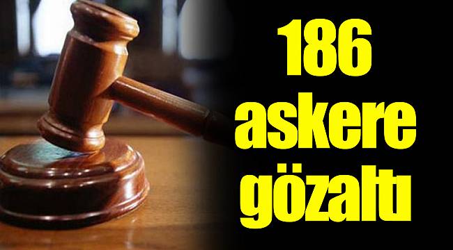 186 askere gözaltı