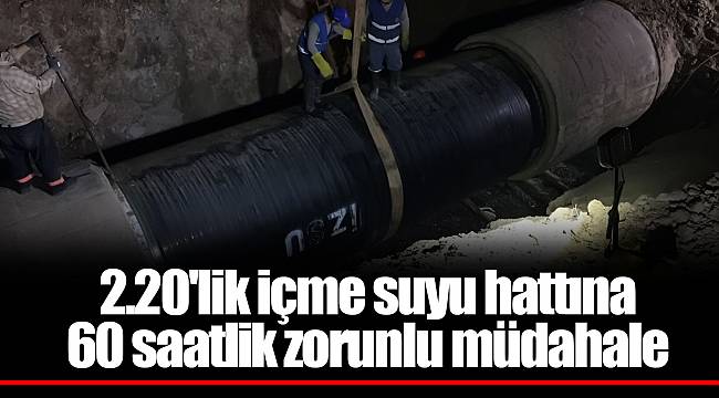 2.20'lik içme suyu hattına  60 saatlik zorunlu müdahale