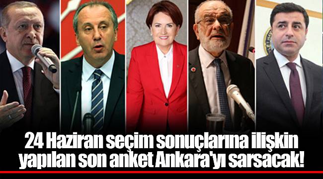 24 Haziran seçim sonuçlarına ilişkin yapılan son anket Ankara'yı sarsacak!