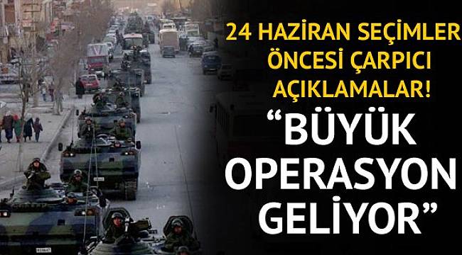 24 Haziran seçimleri öncesi çarpıcı açıklamalar: Büyük operasyon geliyor