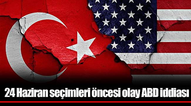24 Haziran seçimleri öncesi olay ABD iddiası