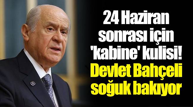 24 Haziran sonrası için 'kabine' kulisi! Devlet Bahçeli soğuk bakıyor