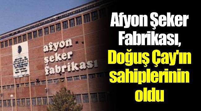 Afyon Şeker Fabrikası, Doğuş Çay'ın sahiplerinin oldu