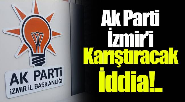 Ak Parti İzmir'i Karıştıracak İddia!..