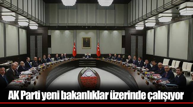 AK Parti yeni bakanlıklar üzerinde çalışıyor
