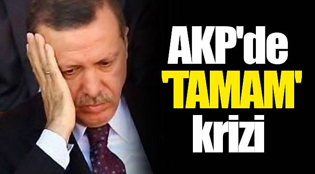 AKP'de 'T A M A M' krizi