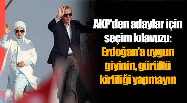 AKP'den adaylar için seçim kılavuzu: Erdoğan'a uygun giyinin, gürültü kirliliği yapmayın