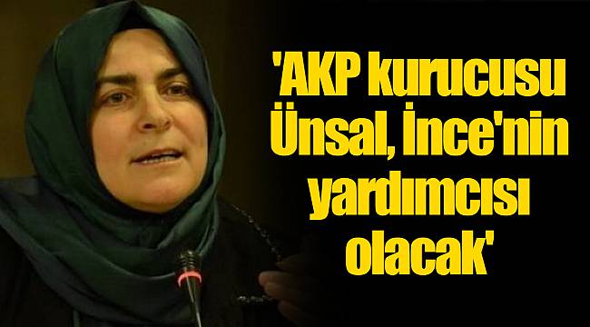 'AKP kurucusu Ünsal, Muharrem İnce'nin yardımcısı olacak'