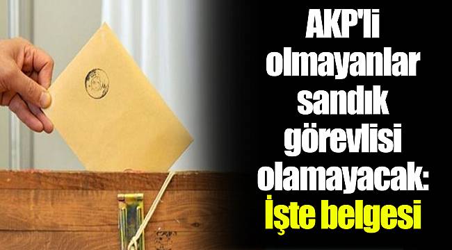 AKP'li olmayanlar sandık görevlisi olamayacak: İşte belgesi