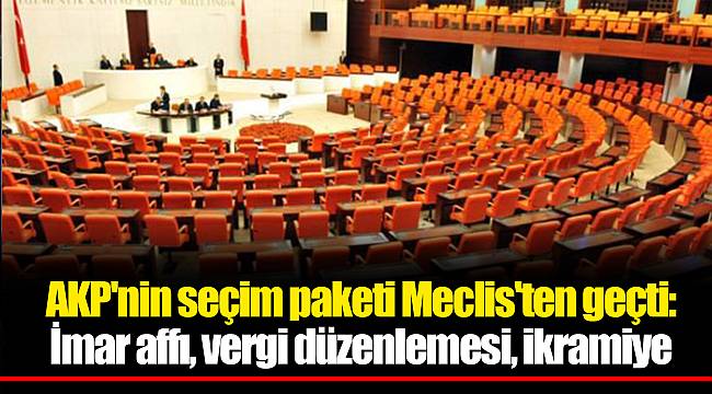 AKP'nin seçim paketi Meclis'ten geçti: İmar affı, vergi düzenlemesi, ikramiye