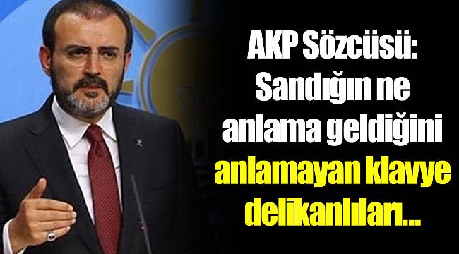 AKP Sözcüsü: Sandığın ne anlama geldiğini anlamayan klavye delikanlıları…