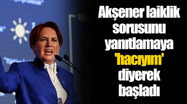Akşener laiklik sorusunu yanıtlamaya 'hacıyım' diyerek başladı