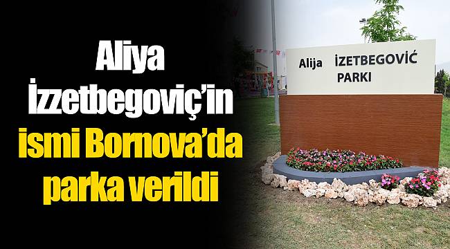 Aliya İzzetbegoviç’in ismi Bornova’da parka verildi