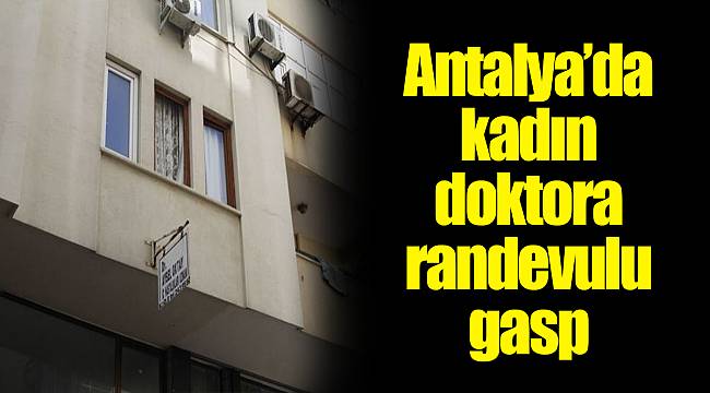 Antalya’da kadın doktora randevulu gasp