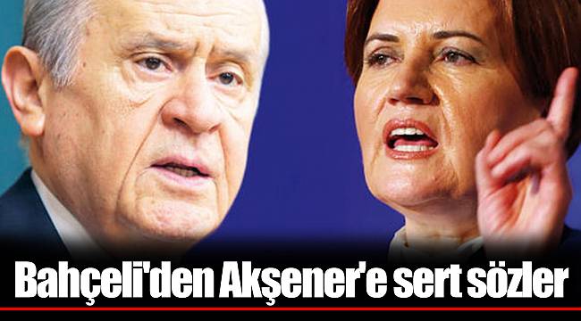 Bahçeli'den Akşener'e sert sözler