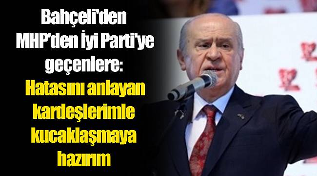 Bahçeli'den MHP'den İyi Parti'ye geçenlere: Hatasını anlayan kardeşlerimle kucaklaşmaya hazırım