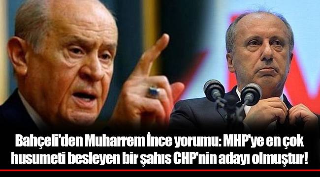 Bahçeli'den Muharrem İnce yorumu: MHP'ye en çok husumeti besleyen bir şahıs CHP'nin adayı olmuştur!