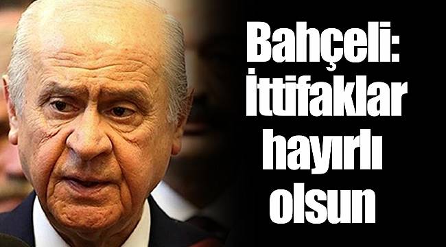 Bahçeli: İttifaklar hayırlı olsun