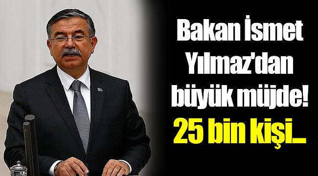 Bakan İsmet Yılmaz'dan büyük müjde! 25 bin kişi...