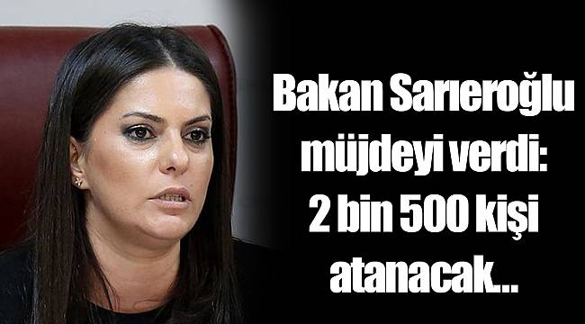Bakan Sarıeroğlu müjdeyi verdi: 2 bin 500 kişi atanacak…