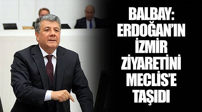 BALBAY:  ERDOĞAN'IN İZMİR ZİYARETİNİ MECLİS'E TAŞIDI