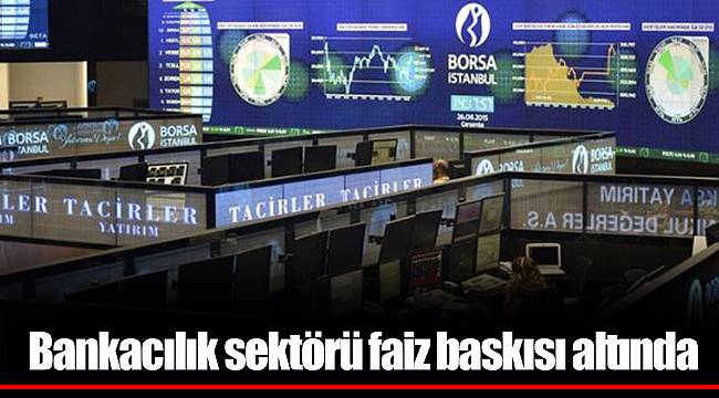 Bankacılık sektörü faiz baskısı altında