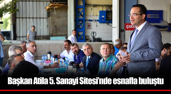 Başkan Atila 5. Sanayi Sitesi’nde esnafla buluştu