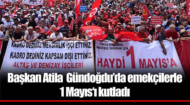 Başkan Atila Gündoğdu’da emekçilerle 1 Mayıs‘ı kutladı