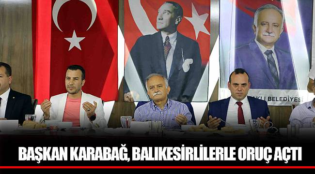 BAŞKAN KARABAĞ, BALIKESİRLİLERLE ORUÇ AÇTI