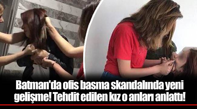 Batman'da ofis basma skandalında yeni gelişme! Tehdit edilen kız o anları anlattı!