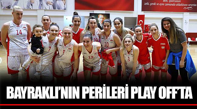BAYRAKLI’NIN PERİLERİ PLAY OFF’TA