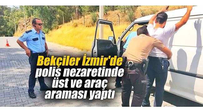 Bekçiler İzmir'de polis nezaretinde üst ve araç araması yaptı