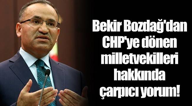 Bekir Bozdağ'dan CHP'ye dönen milletvekilleri hakkında çarpıcı yorum!