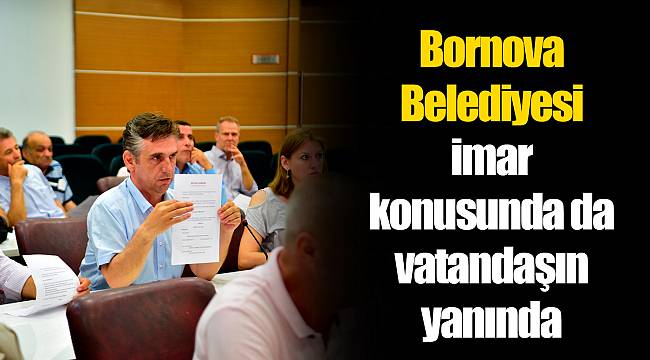 Bornova Belediyesi imar konusunda da vatandaşın yanında