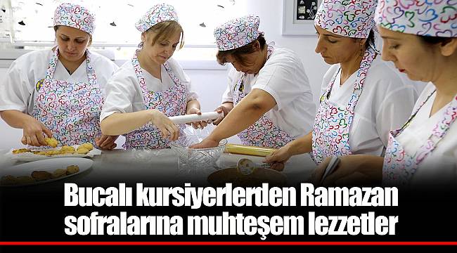 Bucalı kursiyerlerden Ramazan sofralarına muhteşem lezzetler