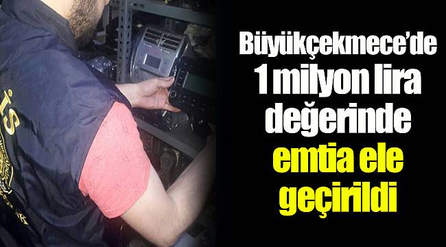 Büyükçekmece’de 1 milyon lira değerinde emtia ele geçirildi