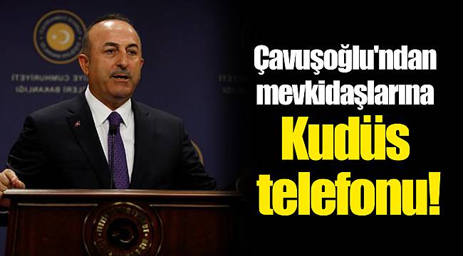 Çavuşoğlu'ndan mevkidaşlarına Kudüs telefonu!
