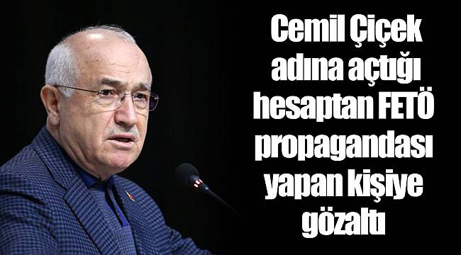 Cemil Çiçek adına açtığı hesaptan FETÖ propagandası yapan kişiye gözaltı