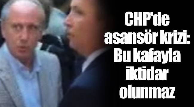 CHP'de asansör krizi: Bu kafayla iktidar olunmaz