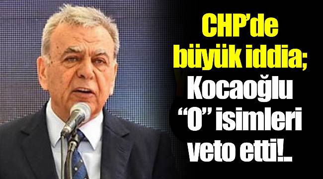CHP’de büyük iddia; Kocaoğlu “O” isimleri veto etti!..