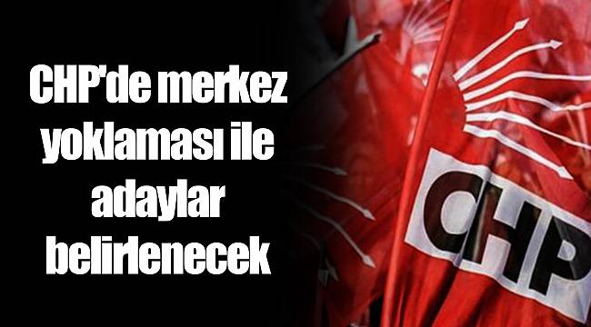 CHP'de merkez yoklaması ile adaylar belirlenecek