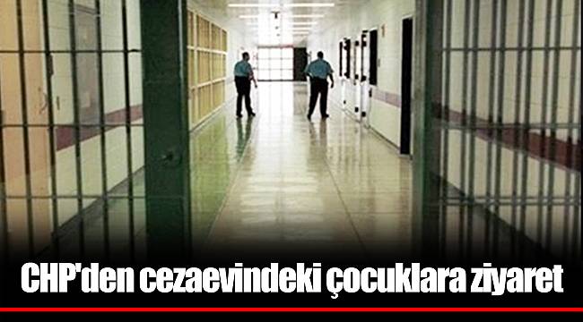 CHP'den cezaevindeki çocuklara ziyaret
