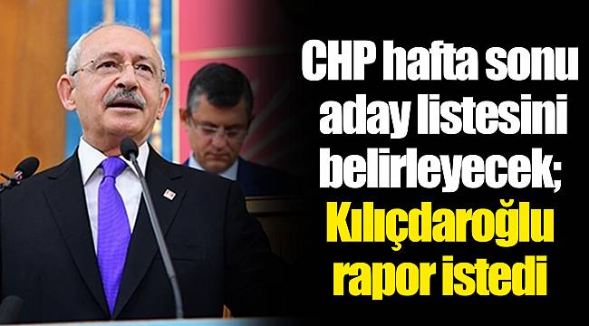 CHP hafta sonu aday listesini belirleyecek; Kılıçdaroğlu performans ve yoklama raporu istedi