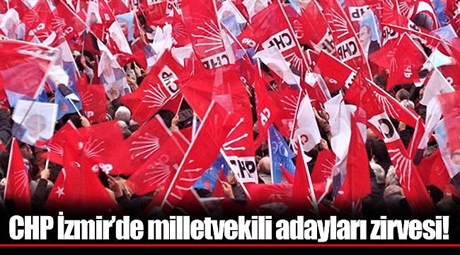CHP İzmir'de milletvekili adayları zirvesi!