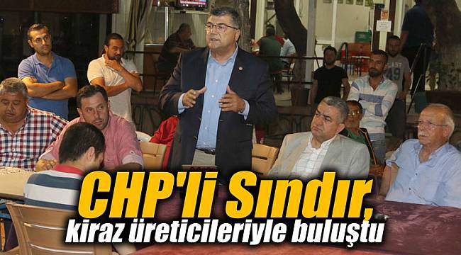 CHP'li Sındır, kiraz üreticileriyle buluştu