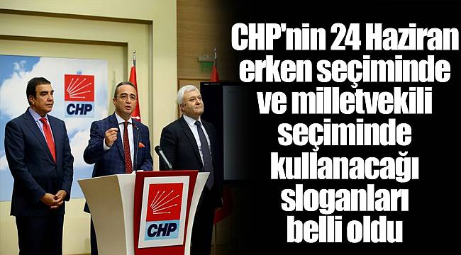 CHP'nin 24 Haziran erken seçiminde ve milletvekili seçiminde kullanacağı sloganları belli oldu