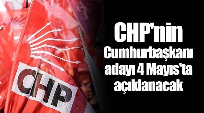 CHP&#039;nin Cumhurbaşkanı adayı 4 Mayıs&#039;ta açıklanacak