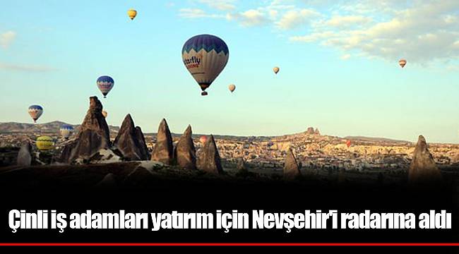 Çinli iş adamları yatırım için Nevşehir'i radarına aldı