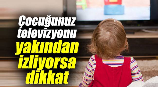 Çocuğunuz televizyonu yakından izliyorsa aman dikkat!
